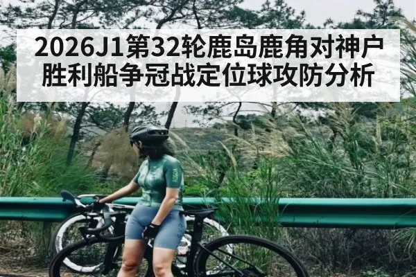 2026J1第32轮鹿岛鹿角对神户胜利船争冠战定位球攻防分析 - kaiyun
